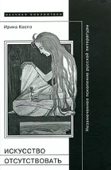 Искусство отсутствовать. Незамеченное поколение русской литературы